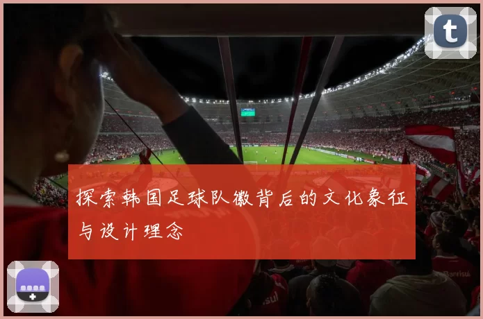 探索韩国足球队徽背后的文化象征与设计理念