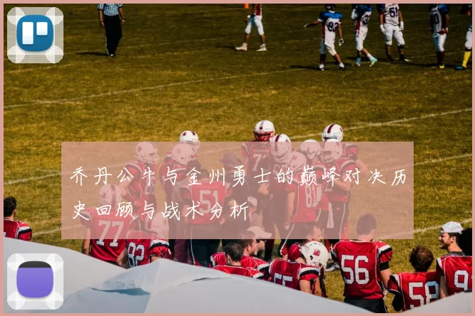 乔丹公牛与金州勇士的巅峰对决历史回顾与战术分析