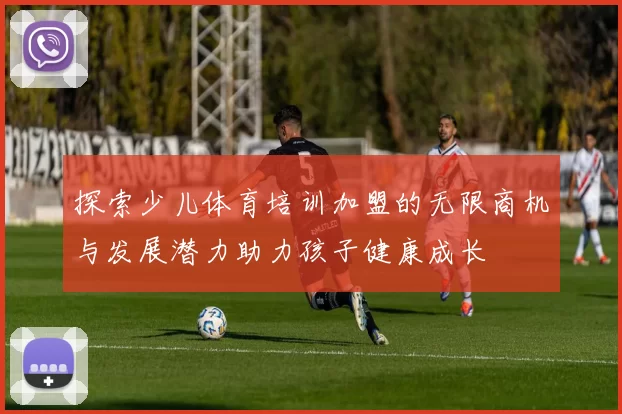 探索少儿体育培训加盟的无限商机与发展潜力助力孩子健康成长