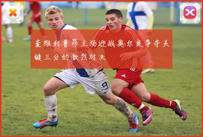 奎维利鲁昂主场迎战奥尔良争夺关键三分的激烈对决