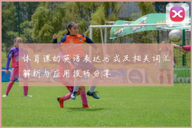 体育课的英语表达方式及相关词汇解析与应用技巧分享