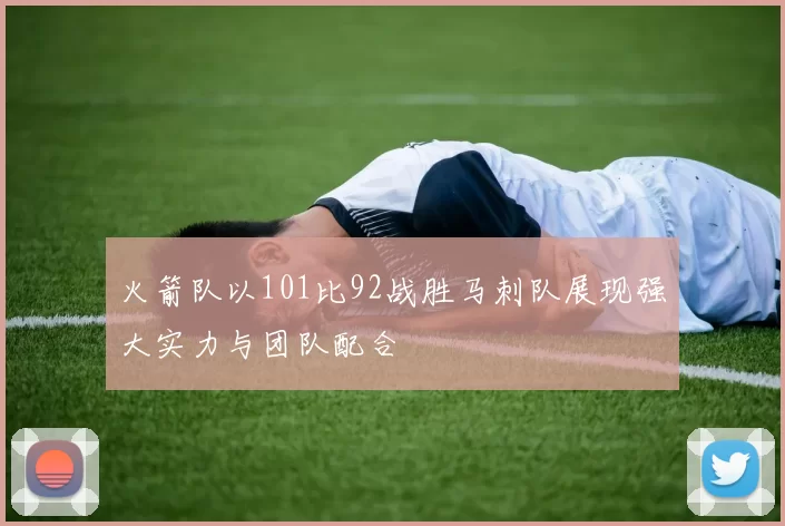 火箭队以101比92战胜马刺队展现强大实力与团队配合
