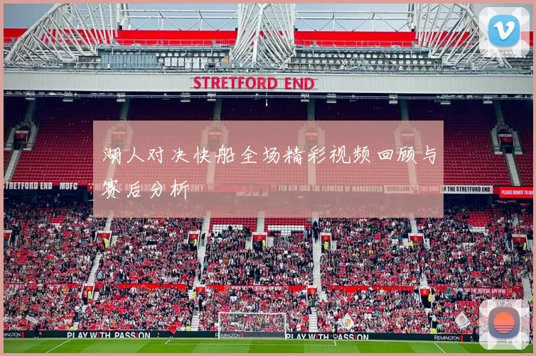 湖人对决快船全场精彩视频回顾与赛后分析