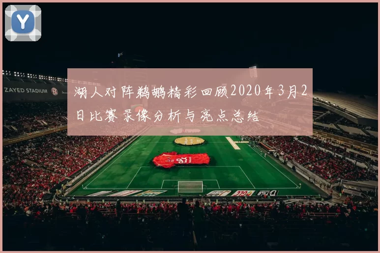 湖人对阵鹈鹕精彩回顾2020年3月2日比赛录像分析与亮点总结