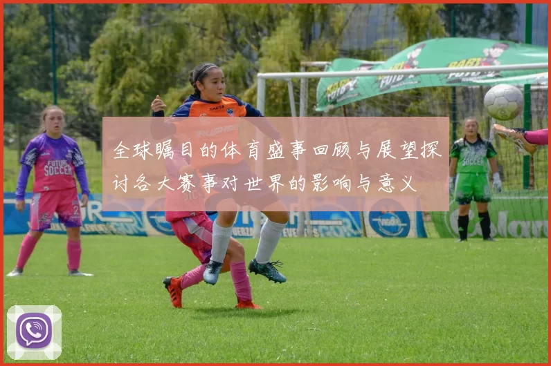 全球瞩目的体育盛事回顾与展望探讨各大赛事对世界的影响与意义